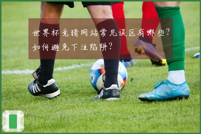 世界杯竞猜网站常见误区有哪些？如何避免下注陷阱？