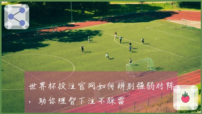 世界杯投注官网如何辨别强弱对阵，助你理智下注不踩雷
