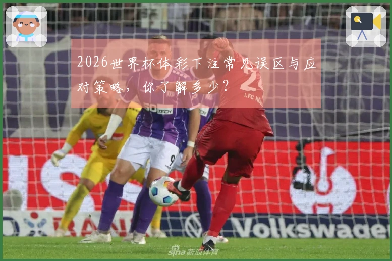 2026世界杯体彩下注常见误区与应对策略，你了解多少？