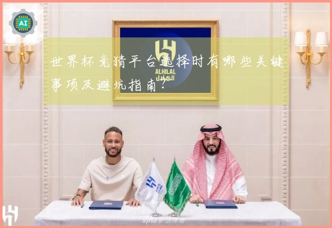 世界杯竞猜平台选择时有哪些关键事项及避坑指南？