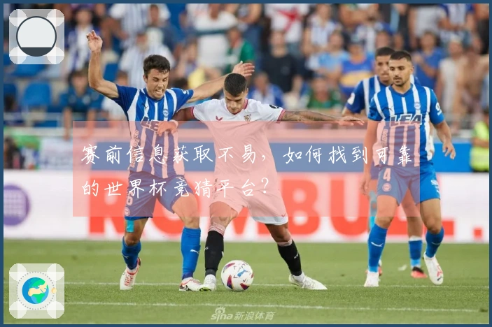 赛前信息获取不易，如何找到可靠的世界杯竞猜平台？