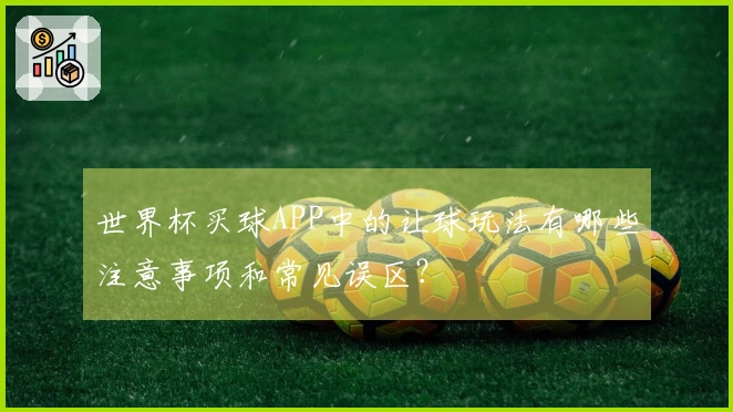 世界杯买球APP中的让球玩法有哪些注意事项和常见误区？