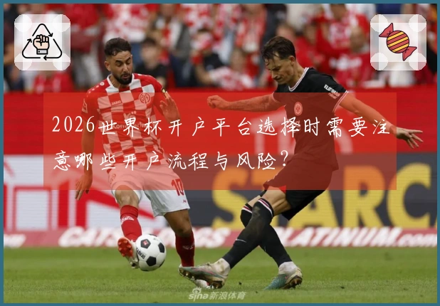 2026世界杯开户平台选择时需要注意哪些开户流程与风险？