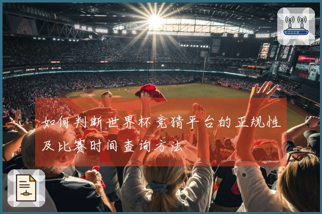 如何判断世界杯竞猜平台的正规性及比赛时间查询方法