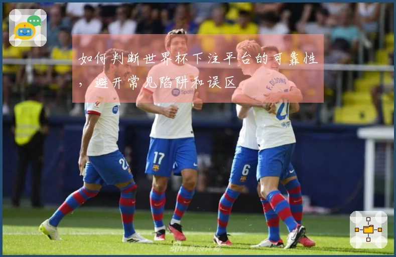 如何判断世界杯下注平台的可靠性，避开常见陷阱和误区