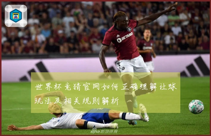 世界杯竞猜官网如何正确理解让球玩法及相关规则解析