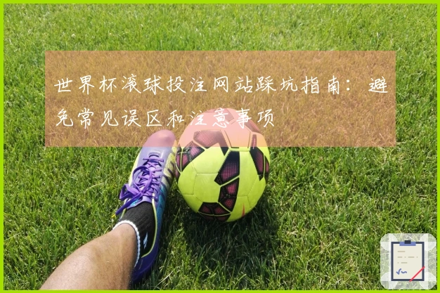 世界杯滚球投注网站踩坑指南：避免常见误区和注意事项