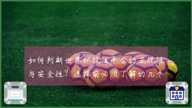 如何判断世界杯投注平台的正规性与安全性？选择前必须了解的几个关键因素