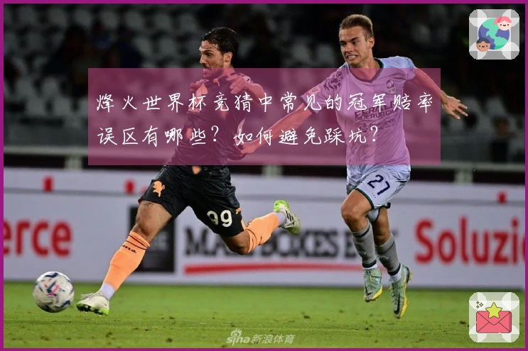 烽火世界杯竞猜中常见的冠军赔率误区有哪些？如何避免踩坑？