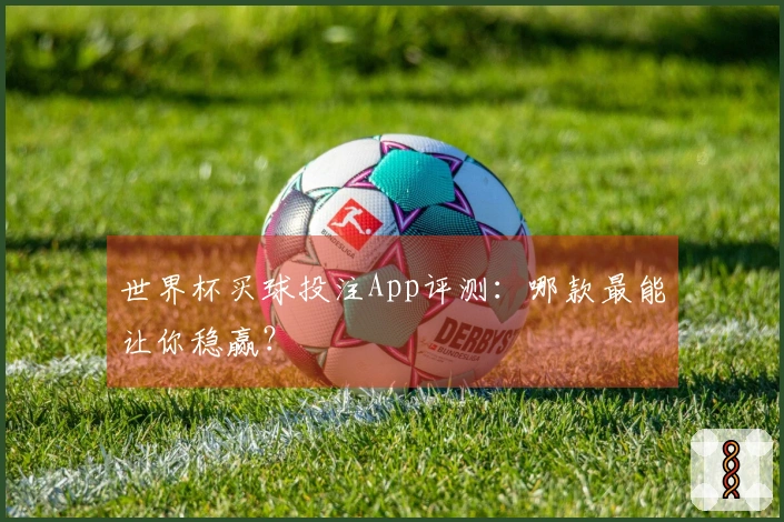 世界杯买球投注App评测：哪款最能让你稳赢？