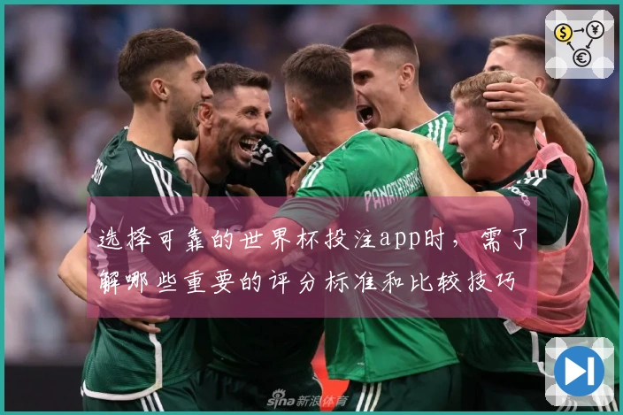 选择可靠的世界杯投注app时，需了解哪些重要的评分标准和比较技巧？