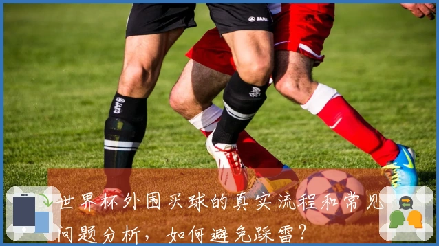 世界杯外围买球的真实流程和常见问题分析，如何避免踩雷？