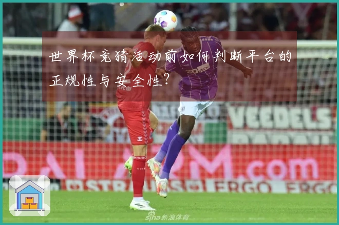 世界杯竞猜活动前如何判断平台的正规性与安全性？