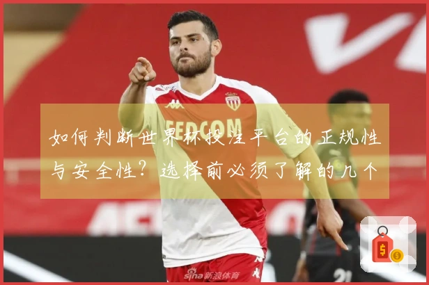 如何判断世界杯投注平台的正规性与安全性？选择前必须了解的几个关键因素