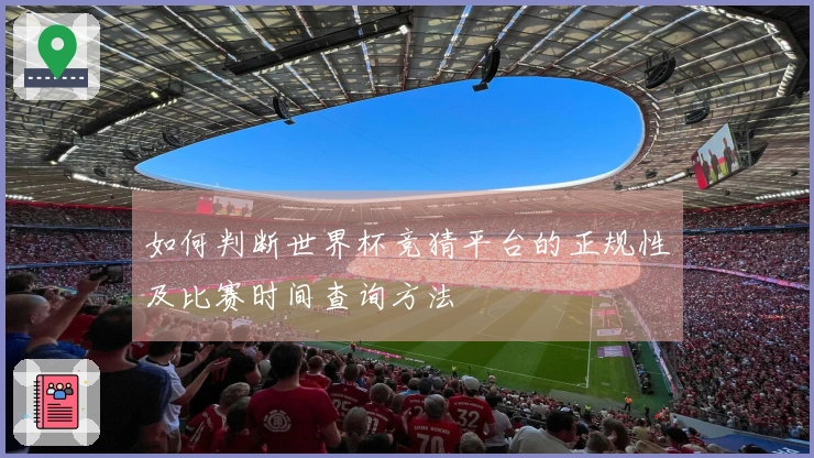 如何判断世界杯竞猜平台的正规性及比赛时间查询方法
